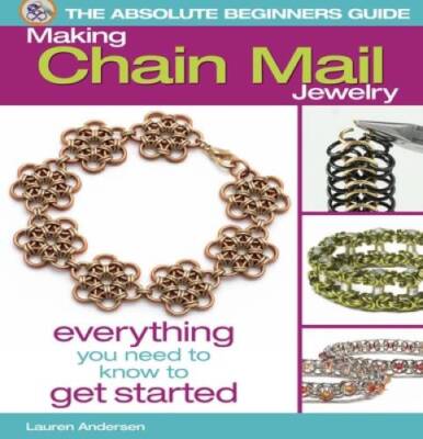 The Absolute Beginners Guide: Making Chain Mail Jewelry: Everything You N - GOOD