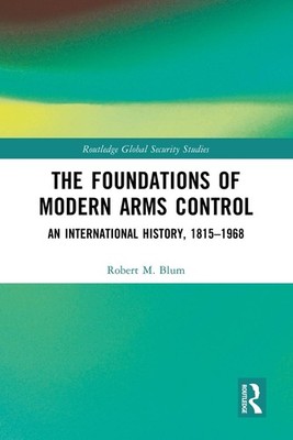 The Foundations of Modern Arms Control: An International History, 1815-1968 by R