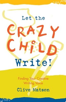 Let the Crazy Child Write!: Finding Your Creative Writing Voice, Matson, Clive,