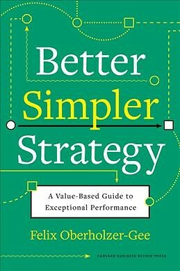 Better, Simpler Strategy : A Value-based Guide to Exceptional Performance, Ha...