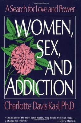 WOMEN, SEX, AND ADDICTION: A SEARCH FOR LOVE AND POWER By Charlotte S. Kasl NEW