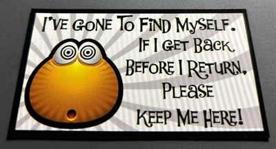 Fridge Magnet: Gone To Find Myself. If I Get Back Before I Return, Keep Me Here!