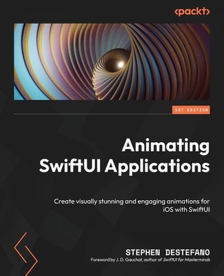Animating SwiftUI Applications: Create visually stunning and engaging animation,