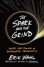 The Spark and the Grind: Ignite the Power of Disciplined Creativity by Wahl