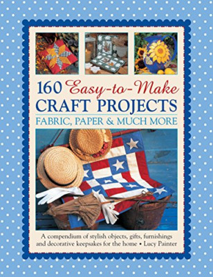 160 Easy-to-Make Craft Projects: Fabric, Paper & Much M - Paperback NEW Lucy Pai