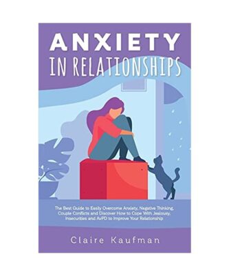 Anxiety In Relationships: The Comprehensive Guide to Easily Overcome Anxiety, Co