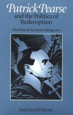 Patrick Pearse and the Politics of Redemption : The Mind of the Easter Rising...