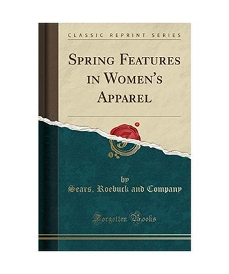 Spring Features in Women's Apparel [Classic Reprint], Sears Roebuck And Company