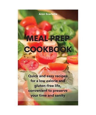 Meal Prep Cookbook: Quick and easy recipes for a low calorie and gluten-free lif