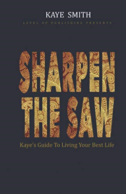 Sharpen The Saw: Kaye's Guide To Living Your Best Life - Paperback NEW Smith, Ka