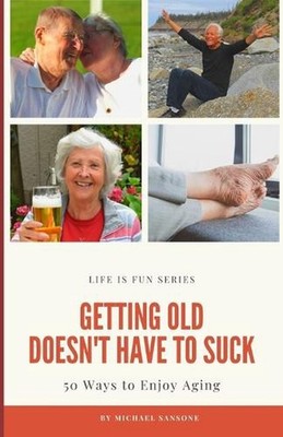 Getting Old Doesn't Have to Suck: 50 Ways to Find Your Purpose and How to Enjoy