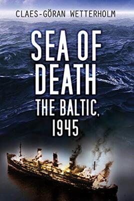 Sea of Death: The Baltic, 1945 by Claes-Goeran Wetterholm (Paperback, 2021)