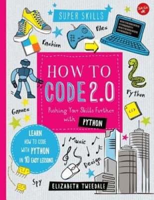 How to Code 2.0: Pushing Your Skills Further with Python: Learn How to Code with
