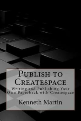 Publish To Createspace: Writing And Publishing Your Own Paperback With Crea...