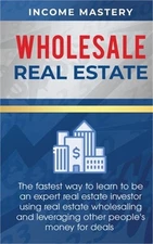 Wholesale Real Estate: The Fastest Way to Learn to be an Expert Real Estate Inve