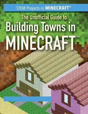 The Unofficial Guide to Building Towns in Minecraft (STEM Proj...