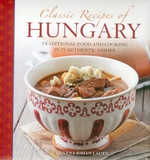 Classic Recipes Of Hungary: Traditional Food And Cooking In 25 Authentic Dishes