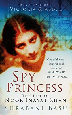 Spy Princess: The Life of Noor Inayat Khan by Basu, Shrabani