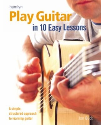 Play Guitar in 10 Easy Lessons : A Simple, Structured Approach to