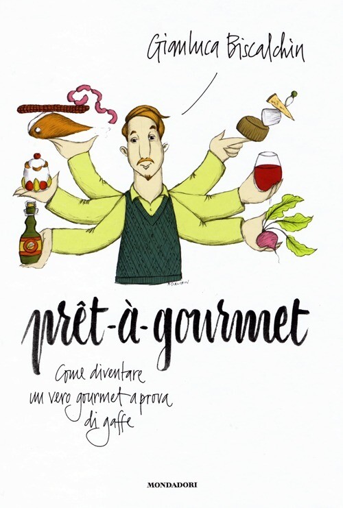 Pret-A-Gourmet. Come Diventare Un Vero Gourmet A Prova Di Gaffe Gianluca Bisca