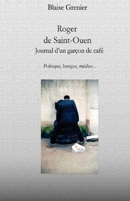 Roger de Saint-Ouen: le journal d'un gar?on de caf? by Blaise Grenier (French) P