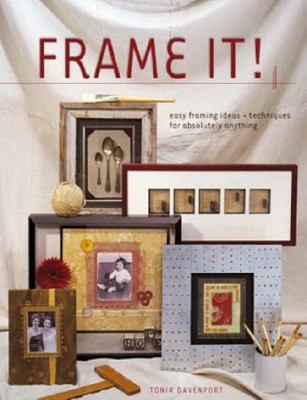 Frame It!: Easy Framing Ideas and Techniques for Absolutely Anyt