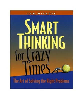 Smart Thinking for Crazy Times: The Art of Solving the Right Problems, Mitroff, 