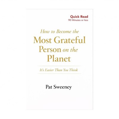 How to Become the Most Grateful Person on the Planet: It's Easier Than You Th...