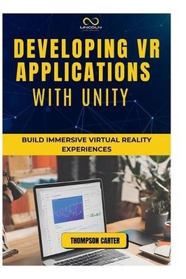 Developing VR Applications with Unity: Build Immersive Virtual Reality Experienc