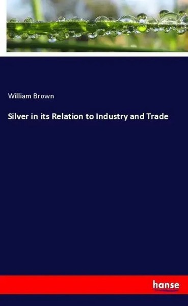 Silver In Its Relation To Industry And Trade William Brown Taschenbuch 140 S.-image