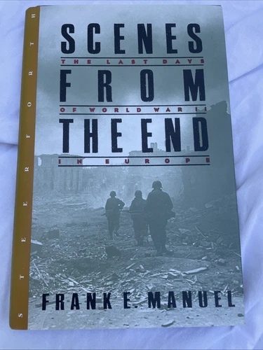 Scenes from the End : The Last Days of World War II in Europe by Frank E. Manuel