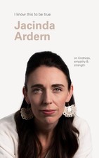 I Know This to Be True: Jacinda Ardern on Kindness, Empathy and Strength by Nels