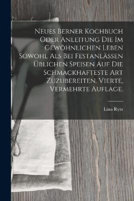 Neues Berner Kochbuch oder Anleitung die im gewöhnlichen Leben sowohl als bei