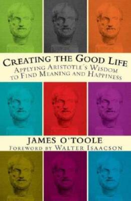 Creating the Good Life :Applying Aristotle's Wisdom to Find Meaning and H - GOOD