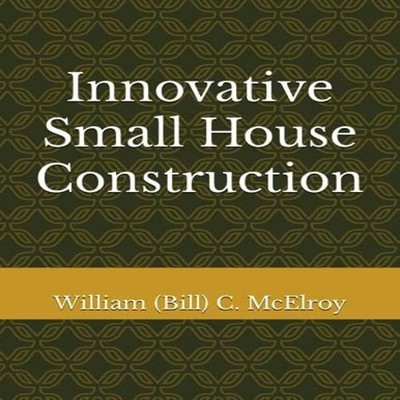 Innovative Small House Construction William (Bill) C. McElroy Pap