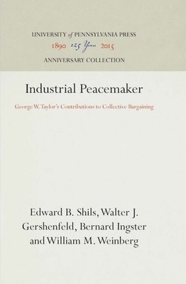 Industrial Peacemaker : George W. Taylor's Contributions to Collective Bargai...