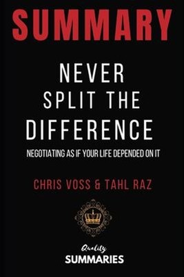 Summary: Never Split the Difference: By Chris Voss and Tahl Raz -