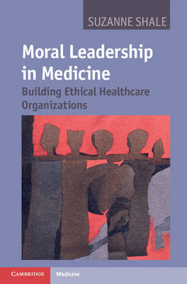 Moral Leadership in Medicine Building Ethical Healthcare Organizations Shale
