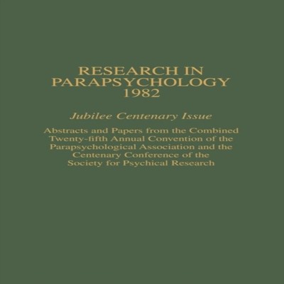 Research in Parapsychology 1982 Jubilee Centenary Issue Abstracts