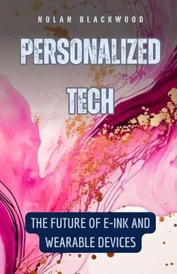 Personalized Tech: The Future of E-Ink and Wearable Devices by Nolan Blackwood P