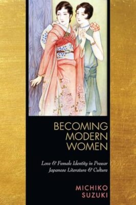 Becoming Modern Women: Love and Female Identity in Prewar Japanese Literature a