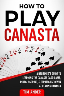 How To Play Canasta: A Beginner's Guide to Learning the Canasta Card Game, Rules