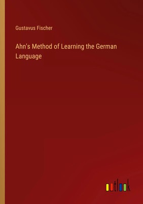 Ahn's Method of Learning the German Language Gustavus Fischer Taschenbuch 2023