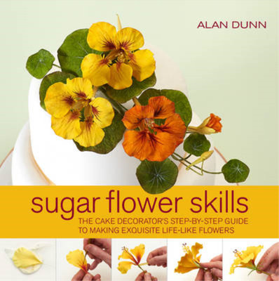 Sugar Flower Skills: The Cake Decorators Step-by-Step Guide to Making Exquisite 