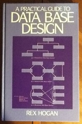 A Practical Guide to Data Base Design,Rex Hogan