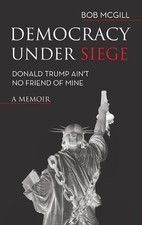Democracy Under Siege: Donald Trump Ain't No Friend of Mine by Bob McGill Hardco