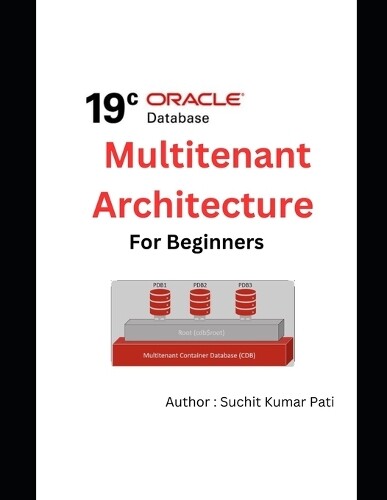 Suchit Kumar Pati Oracle 19c Multitenant Architecture for Beginners (Tascabile)