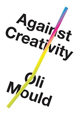 AGAINST CREATIVITY By Oli Mould - Hardcover **BRAND NEW**
