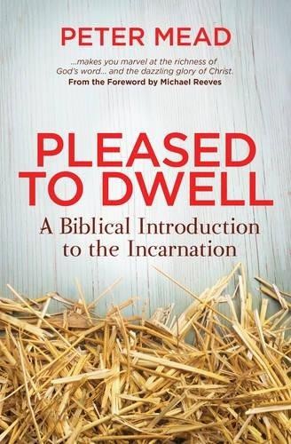 Pleased to Dwell: A Biblical Introduction to the Incarnation - Peter Mead