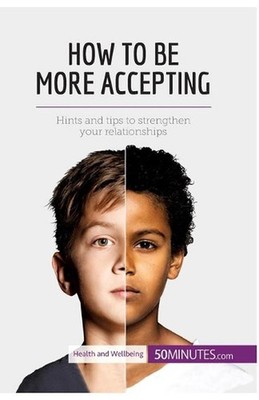 How to Be More Accepting: Hints and tips to strengthen your relationships by 50m